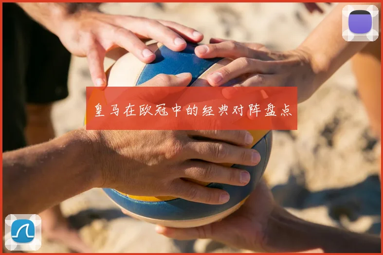 皇马在欧冠中的经典对阵盘点