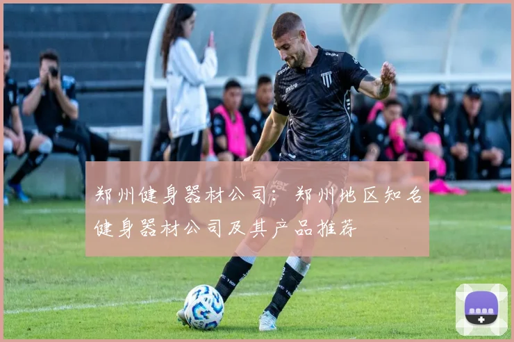 郑州健身器材公司:郑州地区知名健身器材公司及其产品推荐