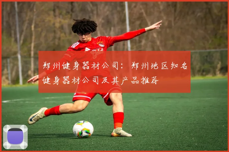 郑州健身器材公司:郑州地区知名健身器材公司及其产品推荐