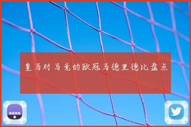 皇马对马竞的欧冠马德里德比盘点