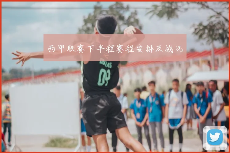 西甲联赛下半程赛程安排及战况